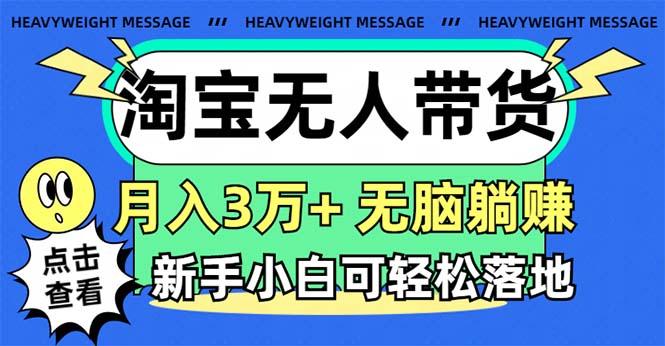 淘宝无人带货3.0高收益玩法，月入3万+，无脑躺赚，新手小白可落地实操-Z网创