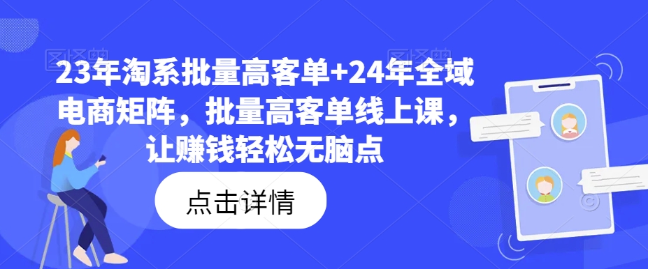 23年淘系批量高客单+24年全域电商矩阵，批量高客单线上课，让赚钱轻松无脑点-Z网创