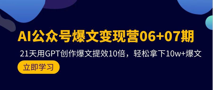 (9839期)AI公众号爆文变现营06+07期，21天用GPT创作爆文提效10倍，轻松拿下10w+爆文-Z网创