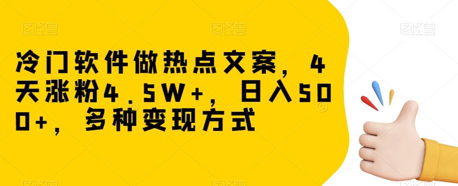 冷门软件做热点文案，4天涨粉4.5W+，日入500+，多种变现方式【揭秘】-Z网创