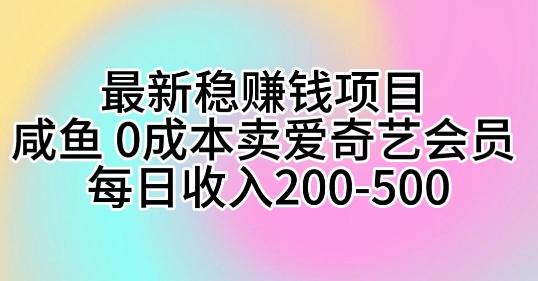 最新稳赚钱项目 咸鱼 0成本卖爱奇艺会员 每日收入200-500-Z网创