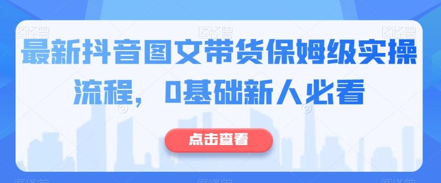 最新抖音图文带货保姆级实操流程，0基础新人必看-Z网创